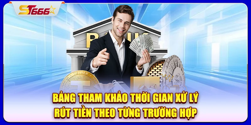 Bảng tham khảo thời gian xử lý rút tiền theo từng trường hợp