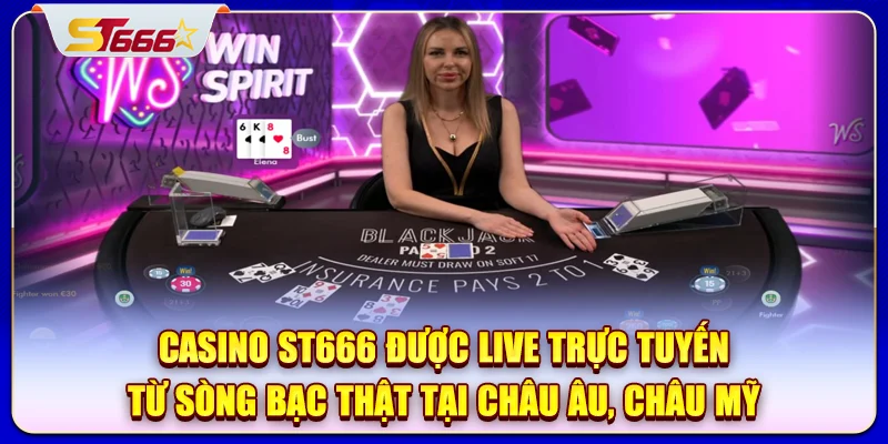 Casino ST666 được live trực tuyến từ sòng bạc thật tại châu Âu, châu Mỹ