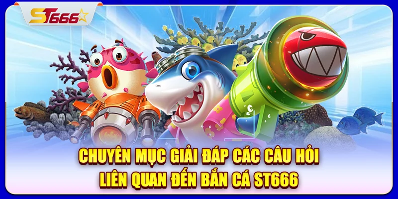 Chuyên mục giải đáp các câu hỏi liên quan đến bắn cá ST666