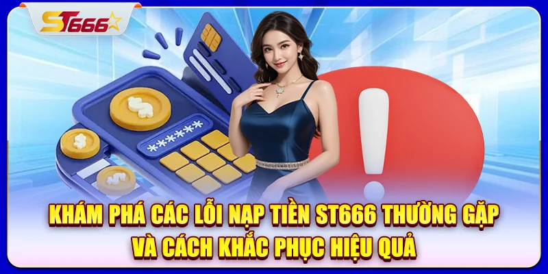 Khám phá các lỗi nạp tiền ST666 thường gặp và cách khắc phục hiệu quả