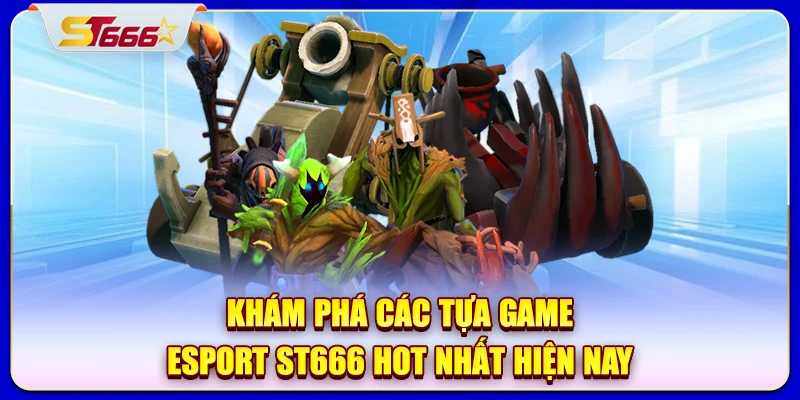 Khám phá các tựa game Esport ST666 hot nhất hiện nay