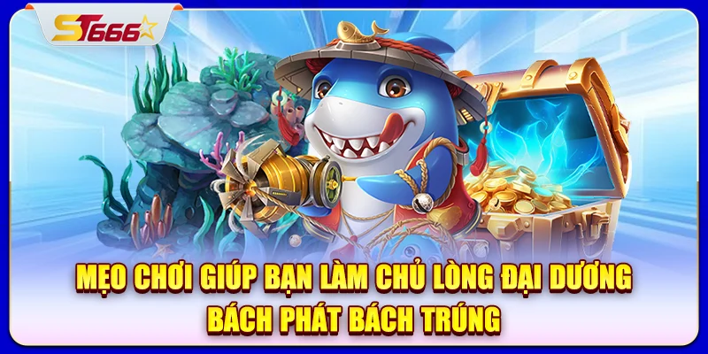 Mẹo chơi giúp bạn làm chủ lòng đại dương, bách phát bách trúng