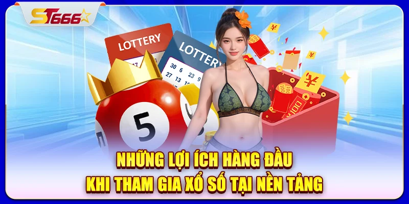 Những lợi ích hàng đầu khi tham gia xổ số tại nền tảng