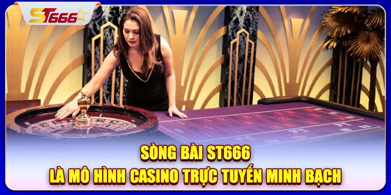 Sòng bài ST666 là mô hình casino trực tuyến minh bạch