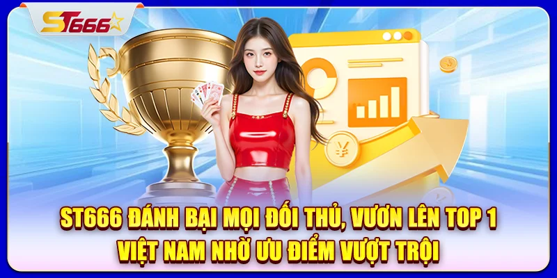 ST666 đánh bại mọi đối thủ, vươn lên top 1 Việt Nam nhờ ưu điểm vượt trội