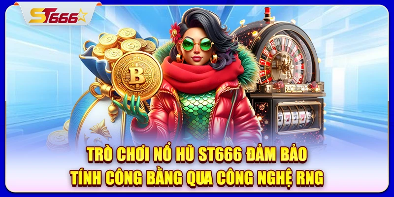 Trò chơi nổ hũ ST666 đảm bảo tính công bằng qua công nghệ RNG